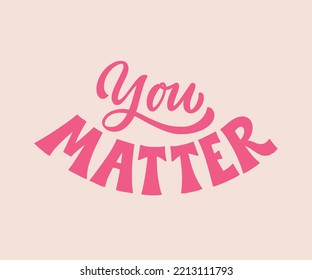 You matter- Hand written modern Lettering phrase. Mental health support quote. Psychological motivational typographic slogan.