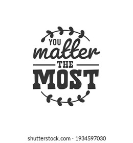 You Matter The Most. For fashion shirts, poster, gift, or other printing press. Motivation Quote. Inspiration Quote.