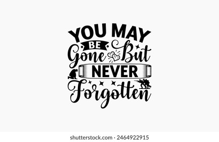 You May Be Gone But Never Forgotten - Memorial T-Shirt Design, Army Quotes, Handmade Calligraphy Vector Illustration, Stationary Or As A Posters, Cards, Banners.