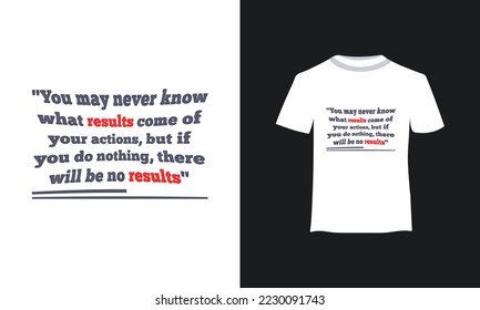 You may never know what results come of your actions, but if you do nothing, there will be no results t shirt design template. Typography t-shirt design.