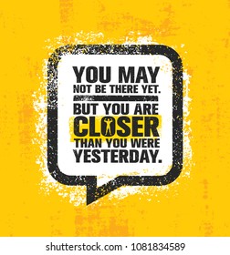 You May Not Be There Yet, But You Are Closer Than You Were Yesterday. Inspiring Creative Motivation Quote Poster Template. Vector Typography Banner Design Concept On Grunge Texture Rough Background