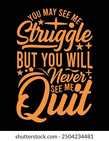 YOU MAY SEE ME STRUGGLE BUT YOU WILL NEVER SEE ME QUIT TSHIRT DESIGN