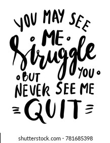 You may see me struggle but you never see me quit. Hand lettering. Modern calligraphic design. Vector illustration