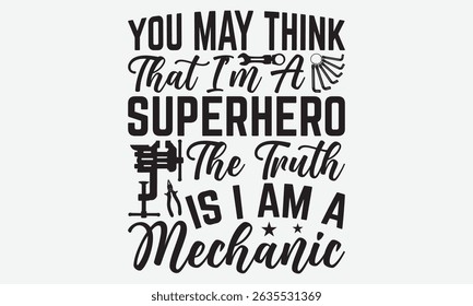 You May Think That I’m A Superhero The Truth Is I Am A Mechanic - Mechanic Transmission And Drivetrain T -Shirt Design, Calligraphy Motivational Good Quotes, Everything Starts With A Dream,