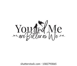 You and me, better as we, vector. Wording design, lettering. Wall art work, wall decals. Beautiful, romantic, love quotes. Poster design. greeting card design isolated on white background