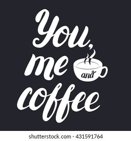 You, me and coffee hand lettering with cup of coffee on black background. Inspirational quote for coffee lovers. Calligraphic and typographic poster. Vector illustration.