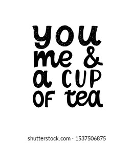 You me and a cup of tea. Love quote. Hand written lettering quote. Cozy phrase for winter or autumn time. Modern calligraphy poster. Inspirational fall sign. Black and white.