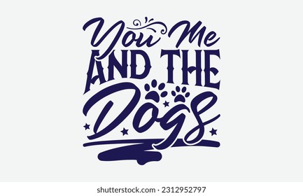 You Me and The Dogs - Dog T-Shirt Design, Pet Quotes, Hand Drawn Vintage Hand Lettering, Calligraphy Graphic Design Typography Element.