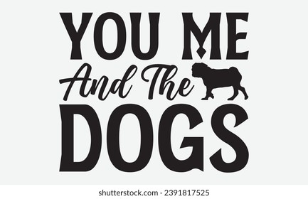 You Me And The Dogs -Dog T-Shirt Design, Vector Illustration With Hand Drawn Lettering, For Poster, Hoodie, Cutting Machine.