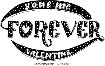 You and me forever. Vector illustration. Lettering print. Lettering.  Perfect for greetings, invitations, manufacture wrapping paper, textile and web design. Black and white. st. Valentines day.