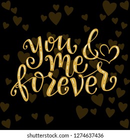 You and me forever. Vector illustration. Lettering print. Lettering.  Perfect for greetings, invitations, manufacture wrapping paper, textile and web design. Black and gold. st. Valentines day.