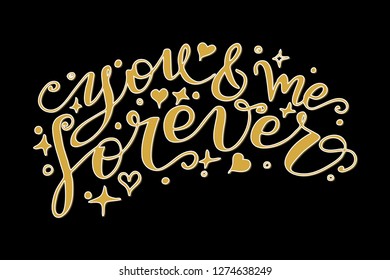 You and me forever. Vector illustration. Lettering print. Lettering.  Perfect for greetings, invitations, manufacture wrapping paper, textile and web design. Black and gold. st. Valentines day.