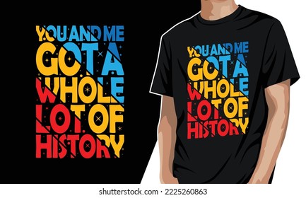 You and me got a whole lot of history. Retro typography tshirt vector illustration.