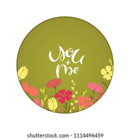 You and me- hand drawn  lettering typography poster. Text on round color bright flower background for postcard, card, greeting, invitation. 