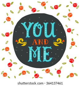 You and me. Hand lettering with decoration elements and roses on background. This illustration can be used as a greeting card for Valentine's day or wedding or as a print or poster.