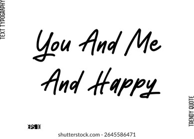 You And Me And Happy  Stylish Cursive Typography Text Trendy Quote For T-Shirt Designs