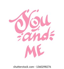 You and me. Romantic lettering isolated on white background. Vector illustration for Valentine's day greeting cards, posters, print on T-shirts and much more.