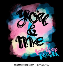 You and me together forever. Lettering  motivation poster.Ink artistic modern brush calligraphy print. Handdrawn trendy design for a logo, greeting cards, invitations, posters,banners, t-shirts.