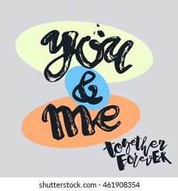 You and me together forever. Lettering  motivation poster.Ink artistic modern brush calligraphy print. Handdrawn trendy design for a logo, greeting cards, invitations, posters,banners, t-shirts.