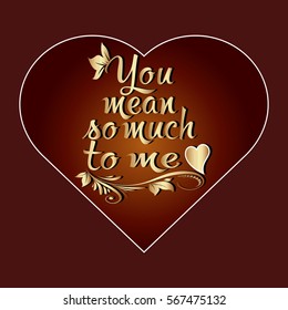 You mean so much to me. Calligraphic vintage gold 3d lettering.Decorative text. Love phrase. Dark red  background with golden branch and hearts.Perfect for greeting cards, Valentines day,invitations.