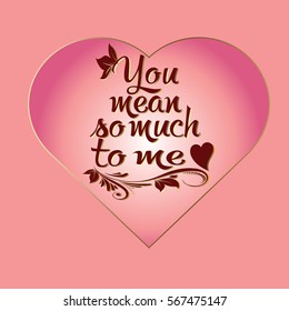 You mean so much to me. Calligraphic vintage isolated  lettering.Decorative text. Love phrase. Light pink background.Perfect for greeting cards, Valentines day,invitations,save date.