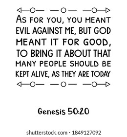 As for you, you meant evil against me, but God meant it for good, to bring it about that many people should be kept alive, as they are today. Bible verse quote