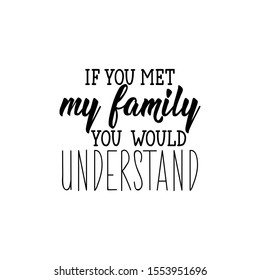 If you met my family you would understand. Lettering. Inspirational and funny quotes. Can be used for prints bags, t-shirts,  posters, cards.