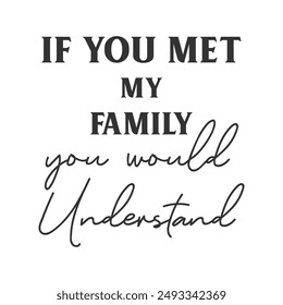 If you met my family you would understand sarcastic slogan inscription. Positive vector quotes. Illustration for prints on t-shirts and bags, posters, cards. Isolated on white background.