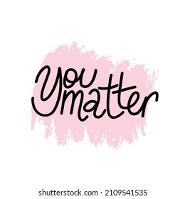 You metter. Mental Health. Motivational and Inspirational quote. Positive thoughts lettering. Psychology calligraphy. Typography print for card, poster or t-shirt, badges and sticker. Vector