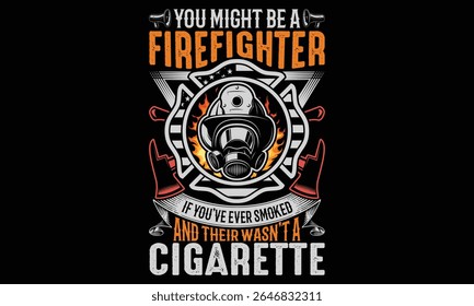 You Might Be A Firefighter If You’ve Ever Smoked And Their Wasn’t A Cigarette - Firefighter T- shirt Design. Inspiring Calligraphy Phrase on Black Background. Hand Lettered Typography Element for Hero