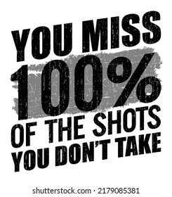 You miss 100% of the shots you don’t take. Motivational quote.