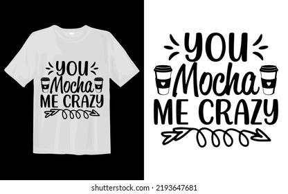 You Mocha Me Crazy Svg T Shirt