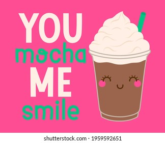 "You mocha me smile" pun quotes typography with cute mocha glass for greeting card, postcard, poster or banner. Love concept illustration.