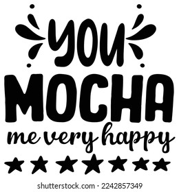 You mocha me very happy  Coffee lover shirt print template, Typography design for Funny Coffee, Winter, hot coffee, mug, mom life, girl, boy, Sweatshirt 