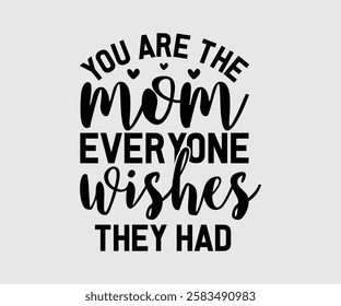 You Are The Mom, Mum, Mother Everyone Wishes They Had, Mom Quotes, Quotes about Mother, funny mom design, Mothers Day Design, Mother's day typographic t shirt design