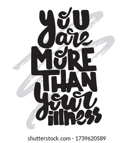 You are more than your illness - hand drawn lettering quote. Inspirational phrase for self-development of persons suffering from disorder. Vector logo design for postcard, poster, card.
