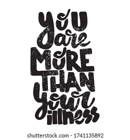 You are more than your illness - hand drawn lettering quote. Inspirational phrase for self-development of persons suffering from disorder. Vector logo design for postcard, poster, card.