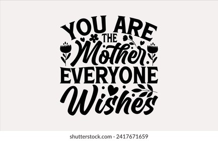 You Are The Mother Everyone Wishes - Mother's Day T Shirt Design, Modern calligraphy, Typography Vector for poster, banner, flyer and mug.