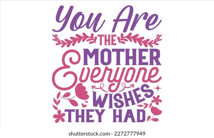 You Are The Mother Everyone Wishes They Had - Mother’s Day T Shirt Design, typography vector, svg cut file, svg file, poster, banner, flyer and mug.