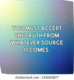 You must accept the truth from whatever source it comes
