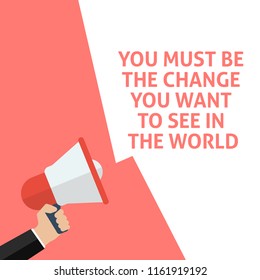 YOU MUST BE THE CHANGE YOU WANT TO SEE IN THE WORLD Announcement. Hand Holding Megaphone With Speech Bubble. Flat Vector Illustration