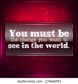 You must be the change you want to see in the world. Futuristic motivational background. Chalk text written on a piece of glass. (EPS10 Vector)