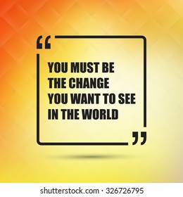 You Must Be The Change You Want To See In The World - Inspirational Quote, Slogan, Saying on an Abstract Yellow Background