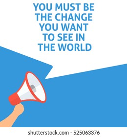 YOU MUST BE THE CHANGE YOU WANT TO SEE IN THE WORLD Announcement. Hand Holding Megaphone With Speech Bubble. Flat Illustration