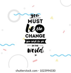 You must be the change you wish to see in the world. Inspirational quote, motivation. Typography for poster, invitation, greeting card or t-shirt. Vector lettering design. Text background