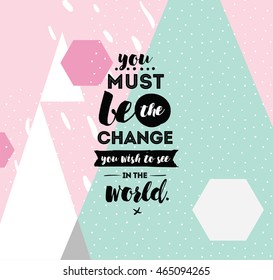 You must be the change you wish to see in the world. Inspirational quote, motivation. Typography for poster, invitation, greeting card or t-shirt. Vector lettering design. Text background