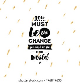 You must be the change you wish to see in the world. Inspirational quote, motivation. Typography for poster, invitation, greeting card or t-shirt. Vector lettering design. Text background