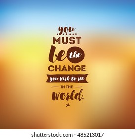 You must be the change you wish to see in the world. Inspirational quote, motivation. Typography for poster, invitation, greeting card or t-shirt. Vector lettering design. Text background