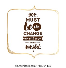 You must be the change you wish to see in the world. Inspirational quote, motivation. Typography for poster, invitation, greeting card or t-shirt. Vector lettering design. Text background