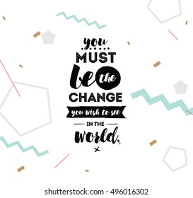 You must be the change you wish to see in the world. Inspirational quote, motivation. Typography for poster, invitation, greeting card or t-shirt. Vector lettering design. Text background